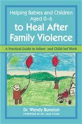 Book cover of Helping Babies and Children Aged 0-6 to Heal After Family Violence by Dr. Wendy Bunston