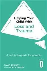 Book cover of Helping Your Child with Loss and Trauma by David Trickey