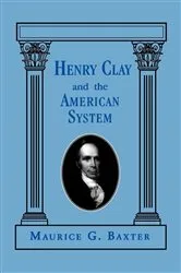 Book cover of Henry Clay and the American System by Maurice G. Baxter