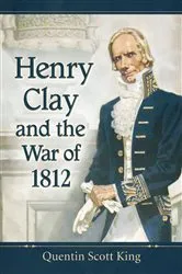 Book cover of Henry Clay and the War of 1812 by Quentin Scott King