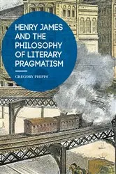 Book cover of Henry James and the Philosophy of Literary Pragmatism by Gregory Phipps