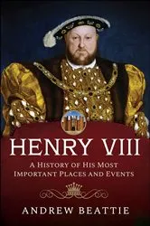 Book cover of Henry VIII: A History of his Most Important Places and Events by Andrew Beattie