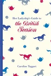 Book cover of Her Ladyship's Guide to the British Season by Caroline Taggart