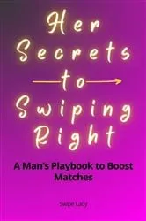 Book cover of Her Secrets to Swiping Right: A Man's Playbook to Boost Matches by Swipe Lady