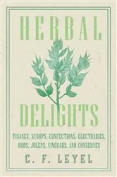 Book cover of Herbal Delights - Tisanes, Syrups, Confections, Electuaries, Robs, Juleps, Vinegars, and Conserves by C. F. Leyel