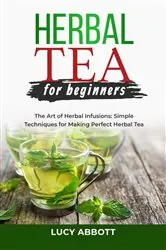 Book cover of HERBAL  TEA FOR  BEGINNERS: The Art of Herbal Infusions by Lucy Abbott