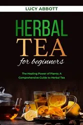 Book cover of HERBAL  TEA FOR  BEGINNERS: The Healing Power of Plants by Lucy Abbott
