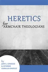 Book cover of Heretics for Armchair Theologians by Justo L. González