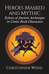 Book cover of Heroes Masked and Mythic by Christopher Wood