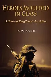 Book cover of Heroes Moulded in Glass A Story of Kargil and The Valley by Kiran Arvind