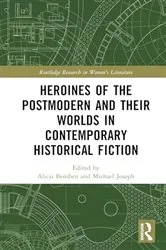 Book cover of Heroines of the Postmodern and their Worlds in Contemporary Historical Fiction by Alicja Bemben