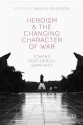 Book cover of Heroism and the Changing Character of War by S. Scheipers