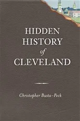 Book cover of Hidden History of Cleveland by Christopher Busta-Peck