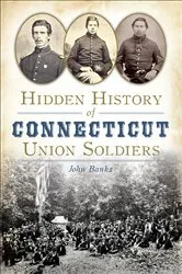 Book cover of Hidden History of Connecticut Union Soldiers by John Banks