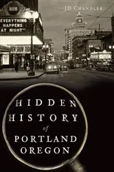 Book cover of Hidden History of Portland, Oregon by JD Chandler