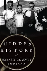 Book cover of Hidden History of Wabash County, Indiana by Ron Woodward