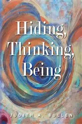 Book cover of Hiding, Thinking, Being by Judith A. Bullen