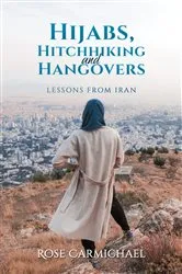 Book cover of Hijabs, Hitchhiking and Hangovers: Lessons from Iran by Rose Carmichael