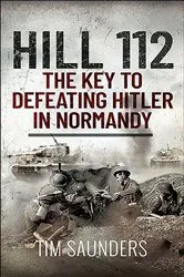 Book cover of Hill 112: The Key to defeating Hitler in Normandy by Tim Saunders