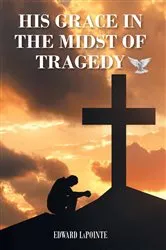 Book cover of His Grace in the Midst of Tragedy by Edward Lapointe