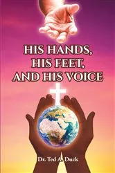 Book cover of His Hands, His Feet, and His Voice by Dr. Ted A. Duck