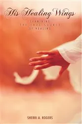 Book cover of His Healing Wings by Sherri A. Rogers