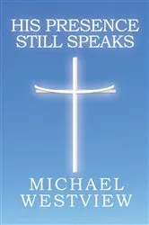 Book cover of His Presence Still Speaks by Michael Westview