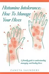 Book cover of Histamine Intolerance: How To Manage Your Hives: A friendly guide to understanding, managing, and healing hives: How To Manage Your Hives: by Zaneta Saunders