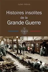Book cover of Histoires insolites de la Grande Guerre by Julien Arbois