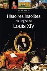 Book cover of Histoires insolites du règne de Louis XIV by Julien Arbois