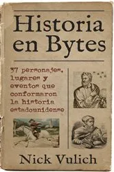 Book cover of Historia en Bytes. 37 personajes, lugares y eventos que conformaron la historia estadounidense by Nick Vulich