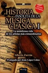 Book cover of Historia insólita de la música clásica: La asombrosa vida de los artistas más extraordinarios by Alberto Zurrón