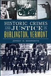 Book cover of Historic Crimes and Justice in Burlington, Vermont by Jeffrey H. Beerworth