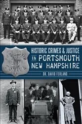Book cover of Historic Crimes & Justice in Portsmouth, New Hampshire by Dr. David Ferland