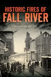 Book cover of Historic Fires of Fall River by Stefani Koorey PhD
