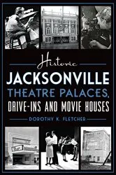 Book cover of Historic Jacksonville Theatre Palaces, Drive-ins and Movie Houses by Dorothy K. Fletcher