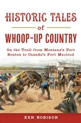 Book cover of Historic Tales of Whoop-Up Country by Ken Robison