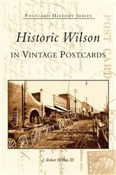 Book cover of Historic Wilson in Vintage Postcards by J. Robert Boykin III