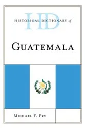Book cover of Historical Dictionary of Guatemala by Michael F. Fry