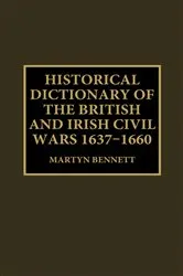 Book cover of Historical Dictionary of the British and Irish Civil Wars, 1637-1660 by Martyn Bennett