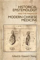 Book cover of Historical epistemology and the making of modern Chinese medicine by Howard Chiang