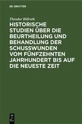 Book cover of Historische Studien über die Beurtheilung und Behandlung der Schußwunden vom fünfzehnten Jahrhundert bis auf die neueste Zeit by Theodor Billroth