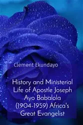 Book cover of History and Ministerial Life of Apostle Joseph Ayo Babalola (1904-1959) Africa's Great Evangelist by Clement Ekundayo