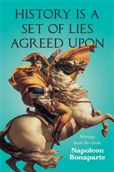 Book cover of History is a Set of Lies Agreed Upon - Writings about the Great Napoleon Bonaparte by Unknown