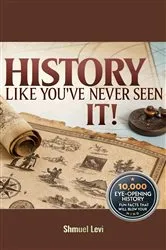 Book cover of History Like You've Never Seen It! 10,000 Eye-Opening History Fun Facts That Will Blow Your Mind by Shmuel Levi by Shmuel Levi