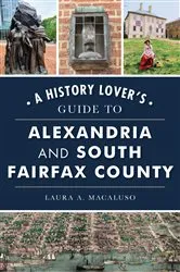 Book cover of History Lover's Guide to Alexandria and South Fairfax County, A by Laura A. Macaluso