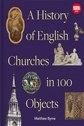 Book cover of History of English Churches in 100 Objects by Matthew Byrne