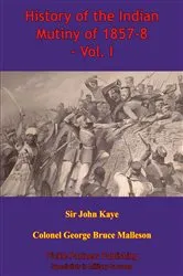 Book cover of History Of The Indian Mutiny Of 1857-8 – Vol. I [Illustrated Edition] by Sir John William Kaye