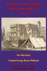 Book cover of History Of The Indian Mutiny Of 1857-8 – Vol. III [Illustrated Edition] by Colonel George Bruce Malleson