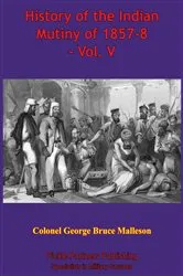 Book cover of History Of The Indian Mutiny Of 1857-8 – Vol. V [Illustrated Edition] by Unknown